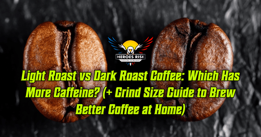 ☕ Light Roast vs Dark Roast Coffee: Which Has More Caffeine? (+ Grind Size Guide to Brew Better Coffee at Home) - Heroes Rise Coffee Company