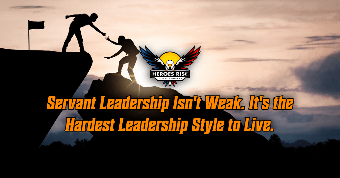 Servant Leadership Isn't Weak. It's the Hardest Leadership Style to Live. - Heroes Rise Coffee Company