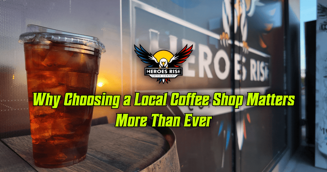 Why Choosing a Local Coffee Shop Matters More Than Ever - Heroes Rise Coffee Company